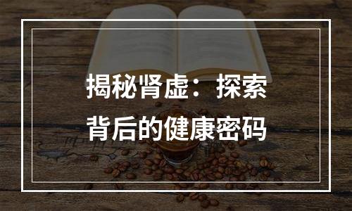 揭秘肾虚：探索背后的健康密码