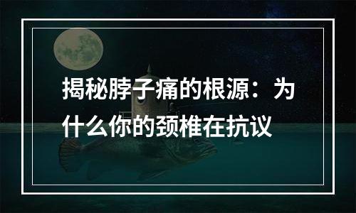 揭秘脖子痛的根源：为什么你的颈椎在抗议