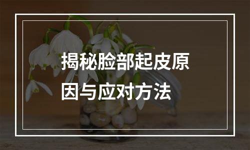 揭秘脸部起皮原因与应对方法