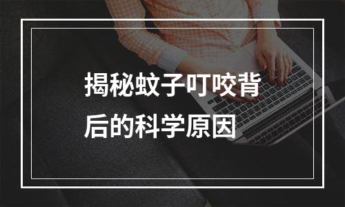 揭秘蚊子叮咬背后的科学原因