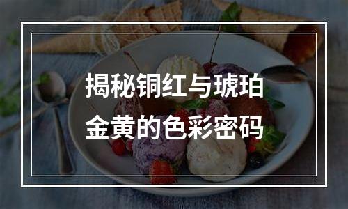 揭秘铜红与琥珀金黄的色彩密码