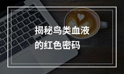 揭秘鸟类血液的红色密码
