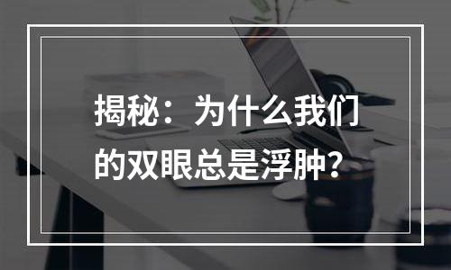 揭秘：为什么我们的双眼总是浮肿？