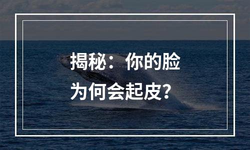 揭秘：你的脸为何会起皮？