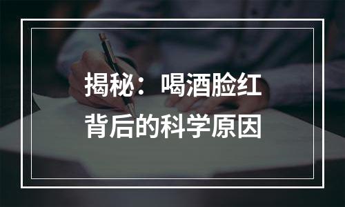 揭秘：喝酒脸红背后的科学原因