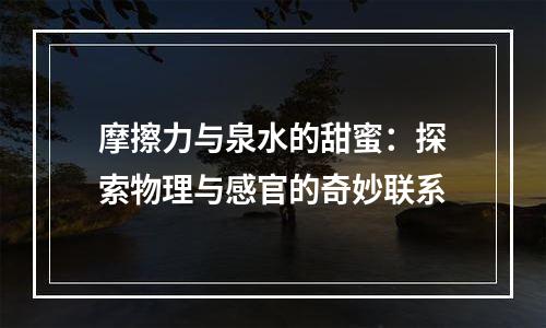 摩擦力与泉水的甜蜜：探索物理与感官的奇妙联系