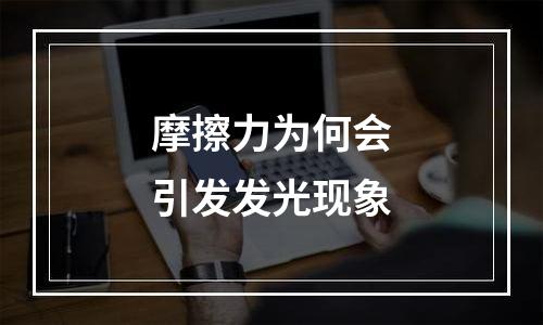 摩擦力为何会引发发光现象
