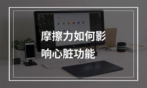 摩擦力如何影响心脏功能