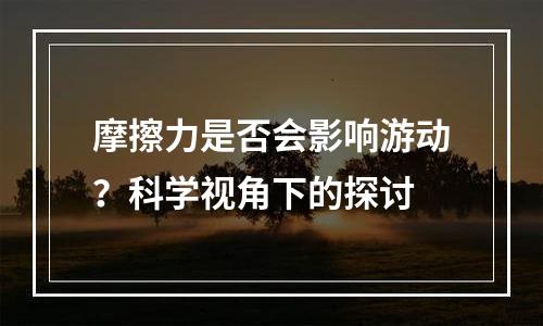 摩擦力是否会影响游动？科学视角下的探讨