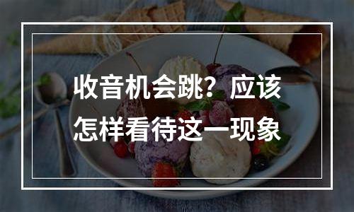 收音机会跳？应该怎样看待这一现象