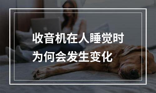 收音机在人睡觉时为何会发生变化
