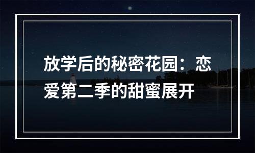 放学后的秘密花园：恋爱第二季的甜蜜展开