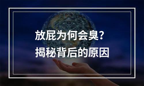放屁为何会臭？揭秘背后的原因