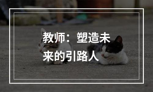 教师：塑造未来的引路人