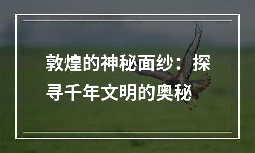 敦煌的神秘面纱：探寻千年文明的奥秘