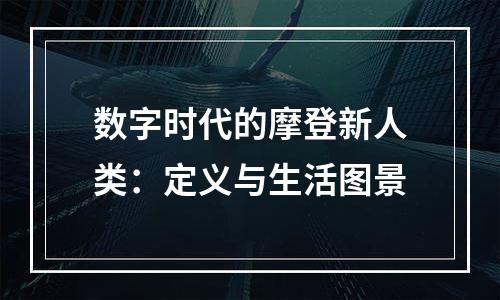 数字时代的摩登新人类：定义与生活图景