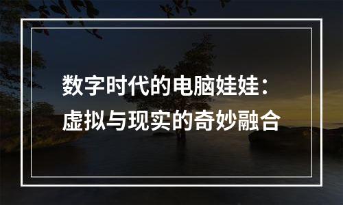 数字时代的电脑娃娃：虚拟与现实的奇妙融合
