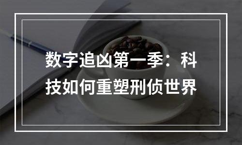 数字追凶第一季：科技如何重塑刑侦世界