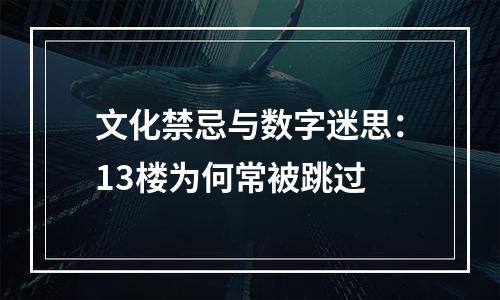 文化禁忌与数字迷思：13楼为何常被跳过