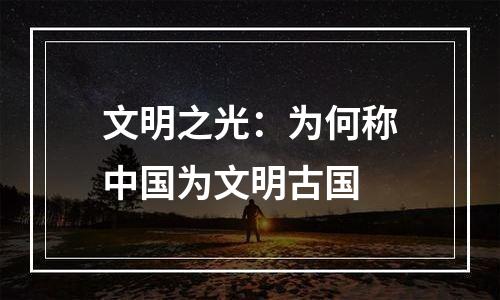 文明之光：为何称中国为文明古国