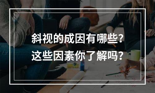 斜视的成因有哪些？这些因素你了解吗？