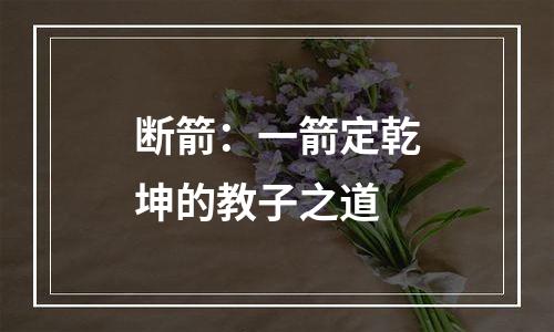 断箭：一箭定乾坤的教子之道