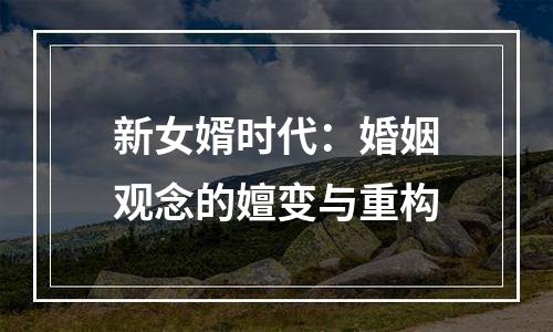 新女婿时代：婚姻观念的嬗变与重构