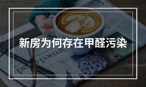 新房为何存在甲醛污染