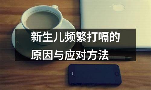 新生儿频繁打嗝的原因与应对方法