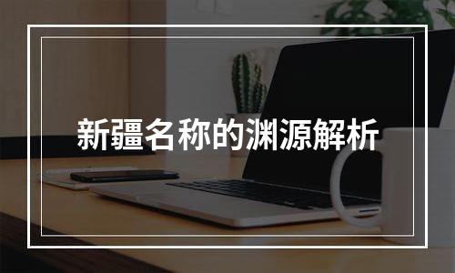 新疆名称的渊源解析