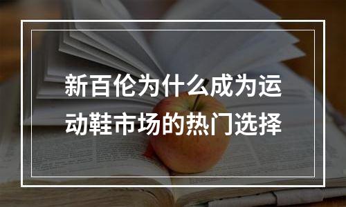 新百伦为什么成为运动鞋市场的热门选择