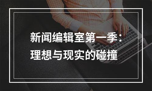 新闻编辑室第一季：理想与现实的碰撞
