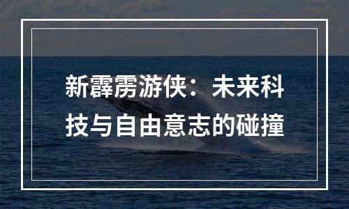 新霹雳游侠：未来科技与自由意志的碰撞