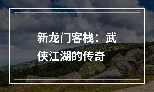 新龙门客栈：武侠江湖的传奇