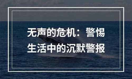 无声的危机：警惕生活中的沉默警报