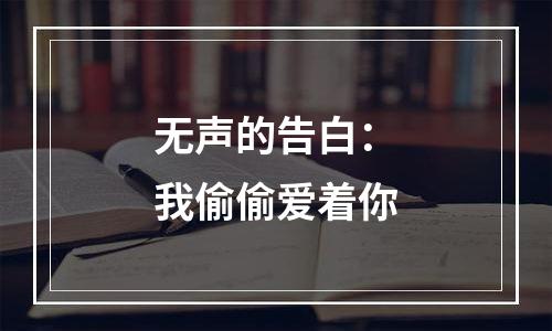 无声的告白：我偷偷爱着你