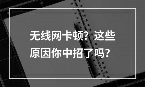 无线网卡顿？这些原因你中招了吗？