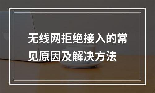 无线网拒绝接入的常见原因及解决方法