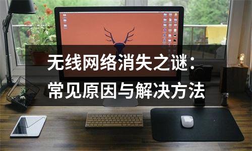 无线网络消失之谜：常见原因与解决方法