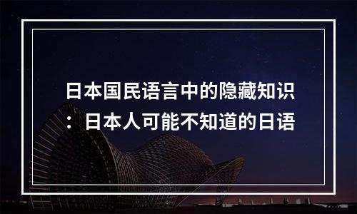 日本国民语言中的隐藏知识：日本人可能不知道的日语