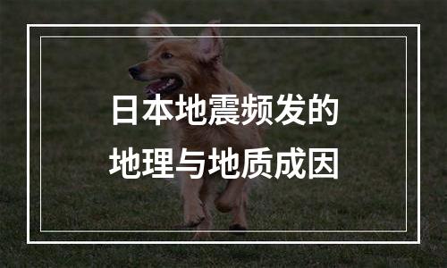 日本地震频发的地理与地质成因