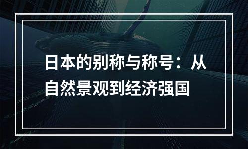 日本的别称与称号：从自然景观到经济强国