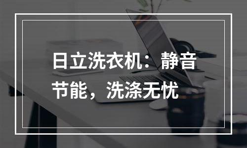 日立洗衣机：静音节能，洗涤无忧