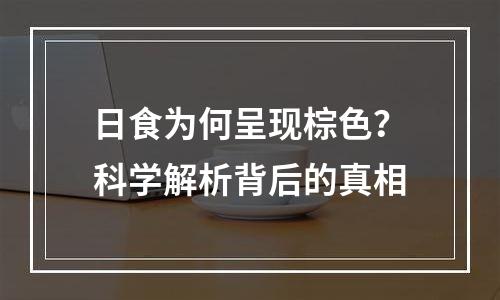 日食为何呈现棕色？科学解析背后的真相