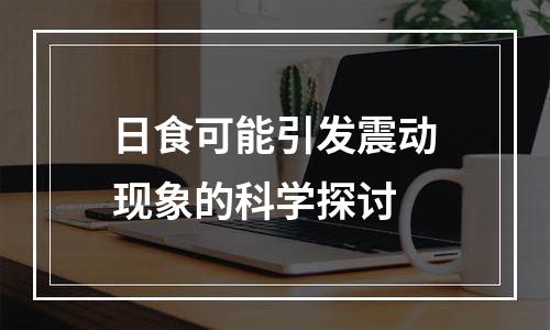 日食可能引发震动现象的科学探讨