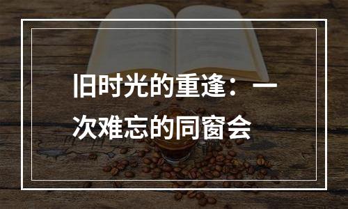 旧时光的重逢：一次难忘的同窗会