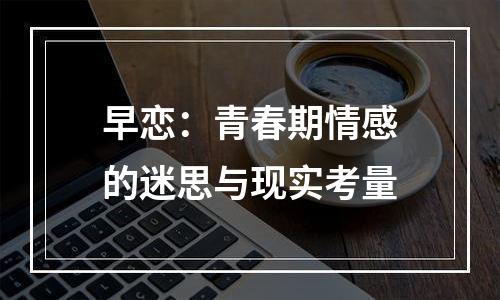 早恋：青春期情感的迷思与现实考量