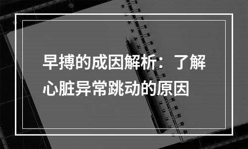 早搏的成因解析：了解心脏异常跳动的原因