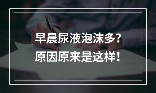 早晨尿液泡沫多？原因原来是这样！