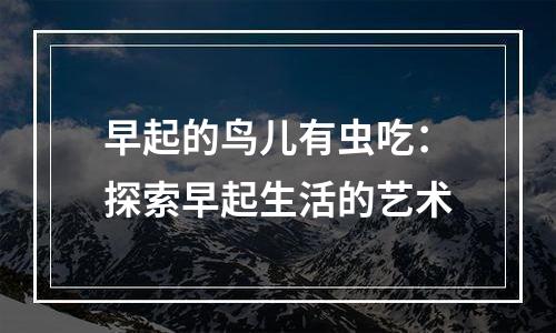 早起的鸟儿有虫吃：探索早起生活的艺术
